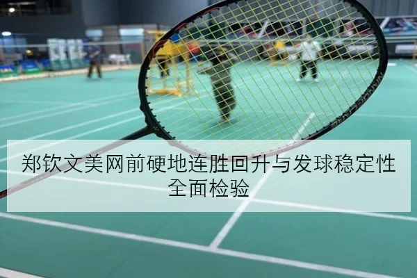 郑钦文美网前硬地连胜回升与发球稳定性全面检验