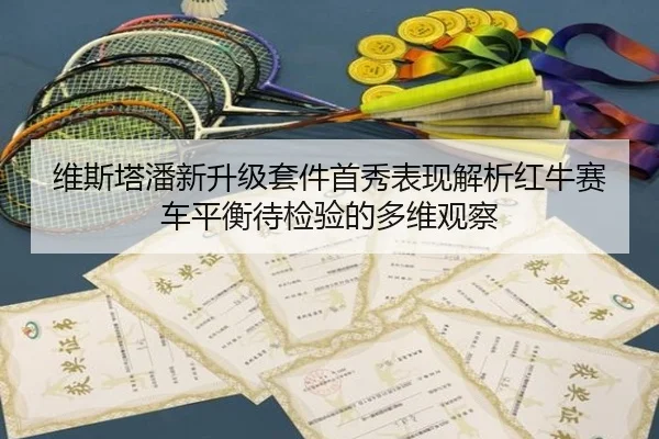 维斯塔潘新升级套件首秀表现解析红牛赛车平衡待检验的多维观察